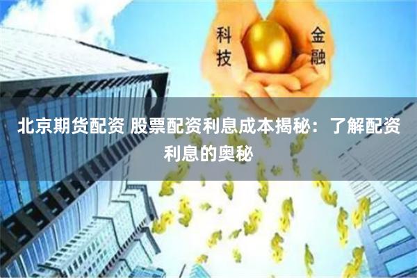 北京期货配资 股票配资利息成本揭秘：了解配资利息的奥秘