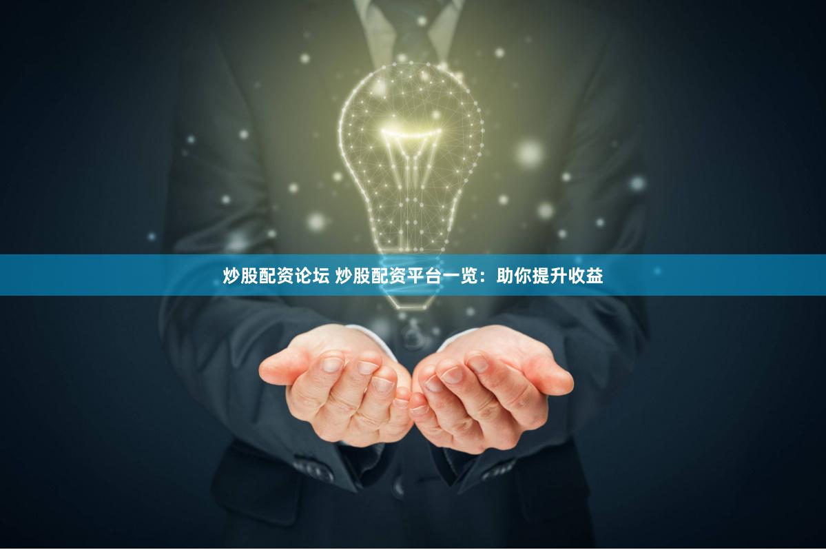 炒股配资论坛 炒股配资平台一览：助你提升收益