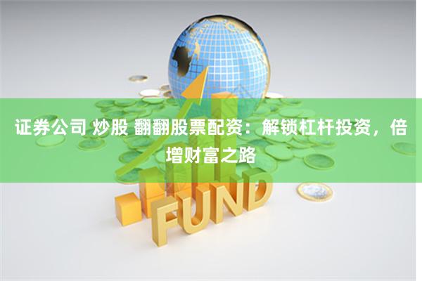 证券公司 炒股 翻翻股票配资：解锁杠杆投资，倍增财富之路