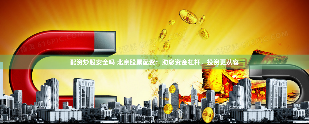 配资炒股安全吗 北京股票配资：助您资金杠杆，投资更从容