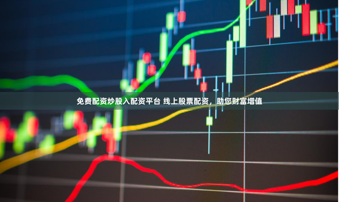 免费配资炒股入配资平台 线上股票配资，助您财富增值