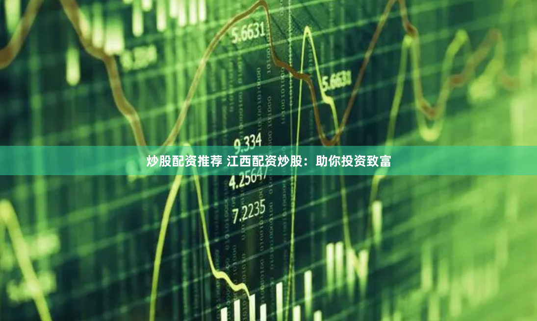 炒股配资推荐 江西配资炒股：助你投资致富