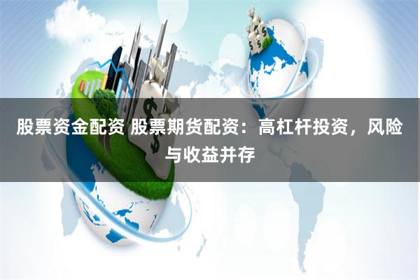 股票资金配资 股票期货配资：高杠杆投资，风险与收益并存