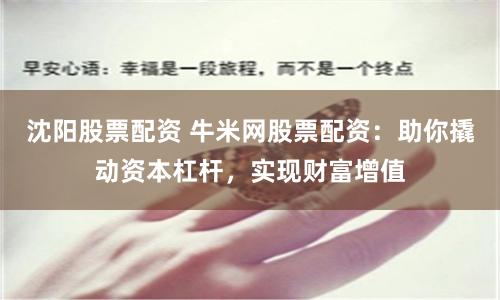 沈阳股票配资 牛米网股票配资：助你撬动资本杠杆，实现财富增值