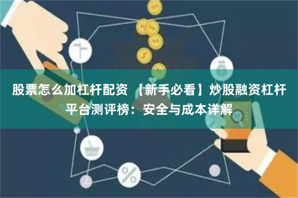 股票怎么加杠杆配资 【新手必看】炒股融资杠杆平台测评榜：安全与成本详解