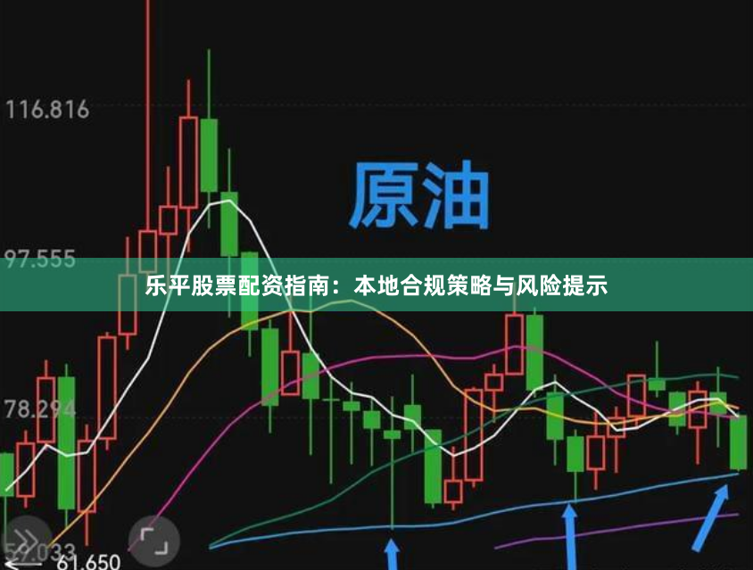 乐平股票配资指南：本地合规策略与风险提示