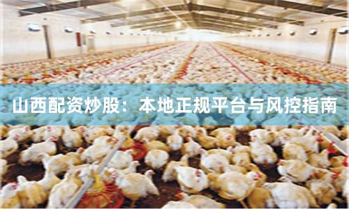 山西配资炒股：本地正规平台与风控指南