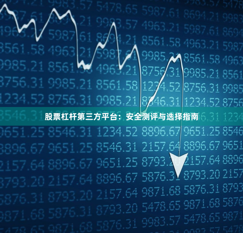 股票杠杆第三方平台：安全测评与选择指南