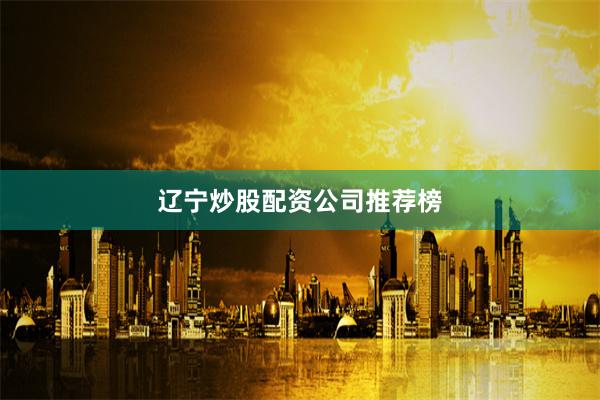 辽宁炒股配资公司推荐榜